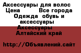 Аксессуары для волос › Цена ­ 800 - Все города Одежда, обувь и аксессуары » Аксессуары   . Алтайский край